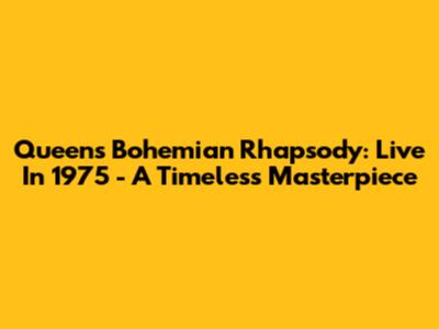 Queen's Bohemian Rhapsody: Live In 1975 - A Timeless Masterpiece
