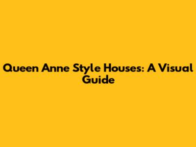 Queen Anne Style Houses: A Visual Guide