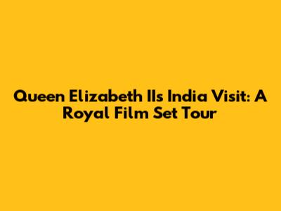 Queen Elizabeth II's India Visit: A Royal Film Set Tour
