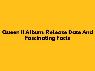 Queen II Album: Release Date And Fascinating Facts