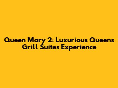 Queen Mary 2: Luxurious Queens Grill Suites Experience