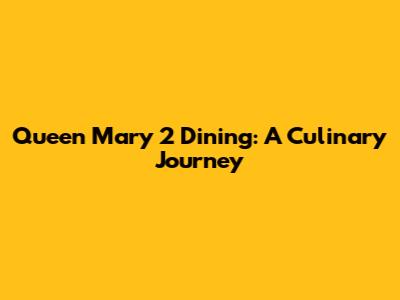 Queen Mary 2 Dining: A Culinary Journey