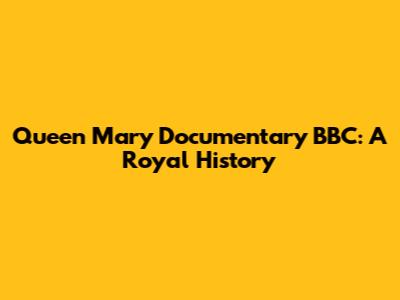 Queen Mary Documentary BBC: A Royal History