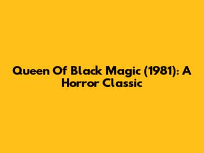 Queen Of Black Magic (1981): A Horror Classic