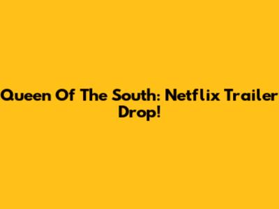 Queen Of The South: Netflix Trailer Drop!