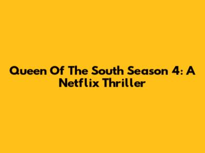 Queen Of The South Season 4: A Netflix Thriller