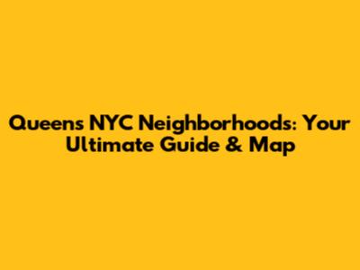 Queens NYC Neighborhoods: Your Ultimate Guide & Map