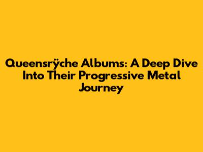 Queensrÿche Albums: A Deep Dive Into Their Progressive Metal Journey