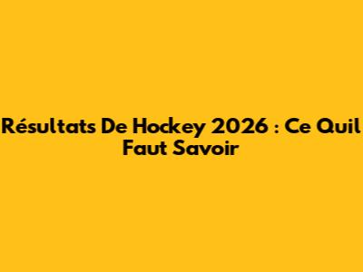 Résultats De Hockey 2026 : Ce Qu'il Faut Savoir
