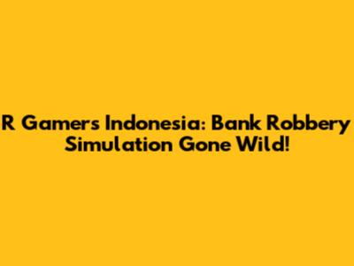 R Gamers Indonesia: Bank Robbery Simulation Gone Wild!