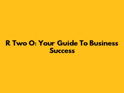 R Two O: Your Guide To Business Success