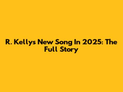 R. Kelly's New Song In 2025: The Full Story