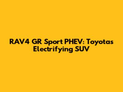 RAV4 GR Sport PHEV: Toyota's Electrifying SUV