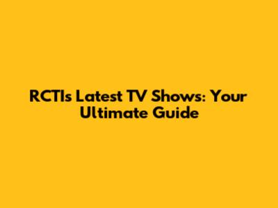 RCTI's Latest TV Shows: Your Ultimate Guide