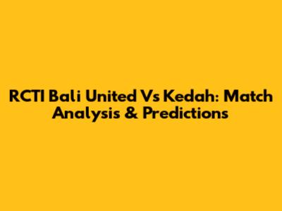 RCTI Bali United Vs Kedah: Match Analysis & Predictions