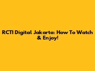 RCTI Digital Jakarta: How To Watch & Enjoy!