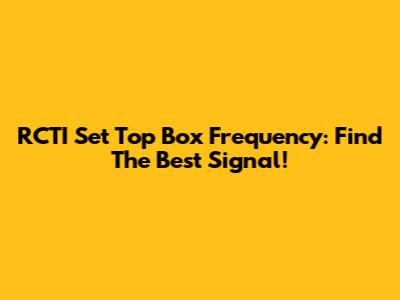 RCTI Set Top Box Frequency: Find The Best Signal!