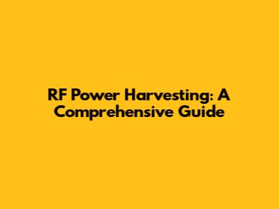 RF Power Harvesting: A Comprehensive Guide