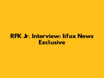 RFK Jr. Interview: Iifox News Exclusive