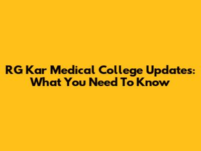 RG Kar Medical College Updates: What You Need To Know