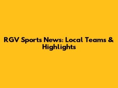 RGV Sports News: Local Teams & Highlights
