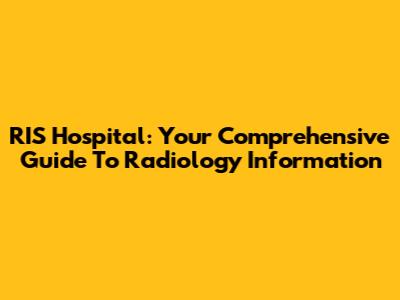 RIS Hospital: Your Comprehensive Guide To Radiology Information