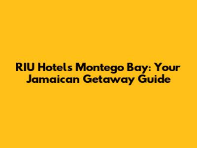 RIU Hotels Montego Bay: Your Jamaican Getaway Guide