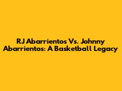 RJ Abarrientos Vs. Johnny Abarrientos: A Basketball Legacy