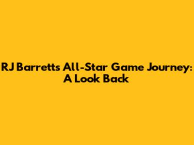 RJ Barrett's All-Star Game Journey: A Look Back