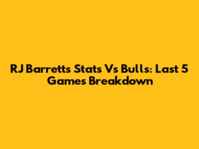 RJ Barrett's Stats Vs Bulls: Last 5 Games Breakdown