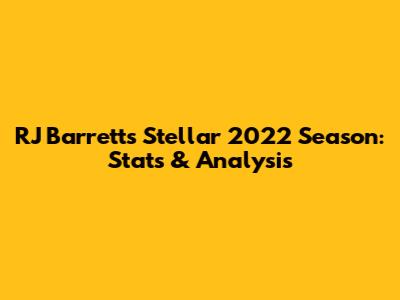 RJ Barrett's Stellar 2022 Season: Stats & Analysis