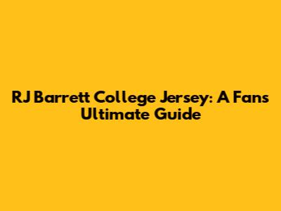 RJ Barrett College Jersey: A Fan's Ultimate Guide