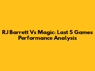 RJ Barrett Vs Magic: Last 5 Games Performance Analysis