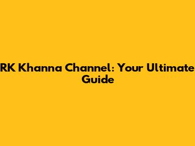 RK Khanna Channel: Your Ultimate Guide