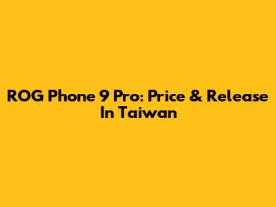 ROG Phone 9 Pro: Price & Release In Taiwan