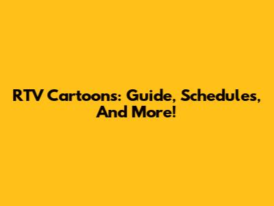 RTV Cartoons: Guide, Schedules, And More!