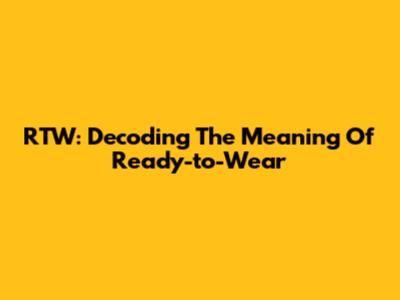 RTW: Decoding The Meaning Of Ready-to-Wear