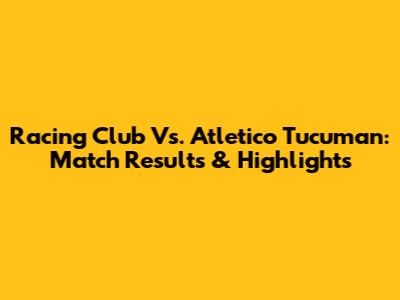 Racing Club Vs. Atletico Tucuman: Match Results & Highlights