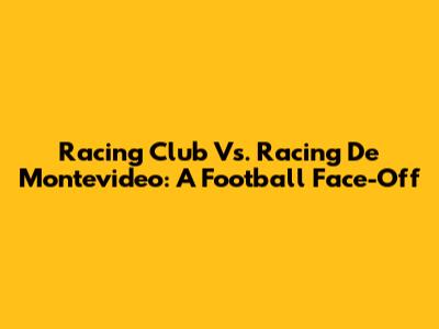 Racing Club Vs. Racing De Montevideo: A Football Face-Off