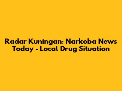 Radar Kuningan: Narkoba News Today - Local Drug Situation