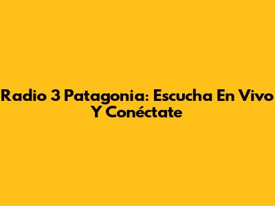 Radio 3 Patagonia: Escucha En Vivo Y Conéctate