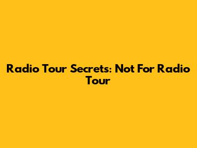 Radio Tour Secrets: Not For Radio Tour