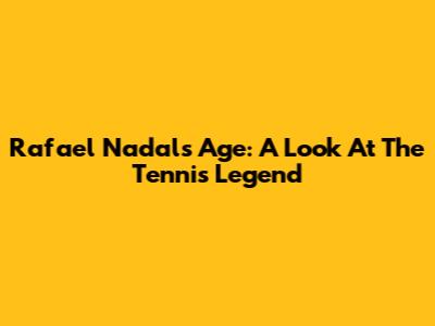 Rafael Nadal's Age: A Look At The Tennis Legend