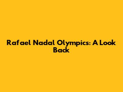 Rafael Nadal Olympics: A Look Back