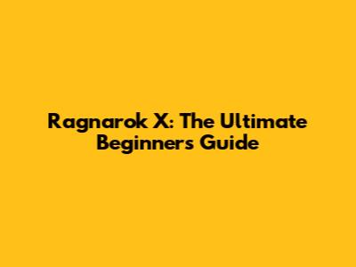 Ragnarok X: The Ultimate Beginner's Guide