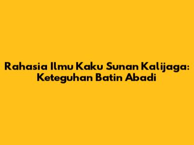 Rahasia Ilmu Kaku Sunan Kalijaga: Keteguhan Batin Abadi