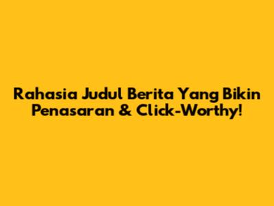 Rahasia Judul Berita Yang Bikin Penasaran & Click-Worthy!