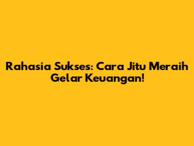 Rahasia Sukses: Cara Jitu Meraih Gelar Keuangan!