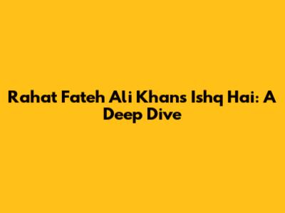 Rahat Fateh Ali Khan's "Ishq Hai": A Deep Dive