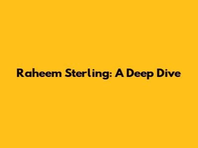 Raheem Sterling: A Deep Dive